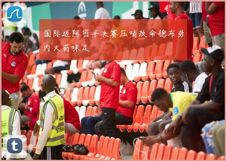 国际迈阿密半决赛压哨改命德布劳内火药味足