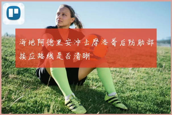 海地阿德里安冲击摩洛哥后防肋部接应路线是否清晰