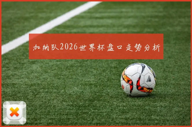 加纳队2026世界杯盘口走势分析