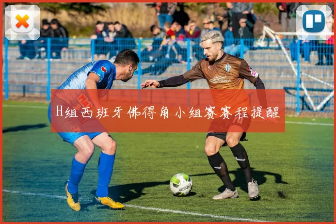 H组西班牙佛得角小组赛赛程提醒