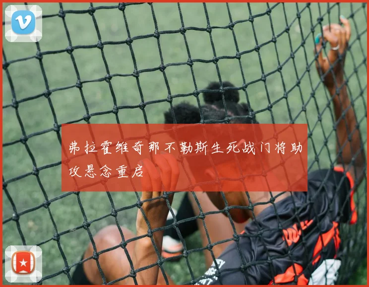 弗拉霍维奇那不勒斯生死战门将助攻悬念重启