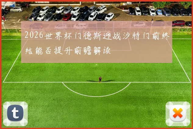 2026世界杯门德斯迎战沙特门前终结能否提升前瞻解读