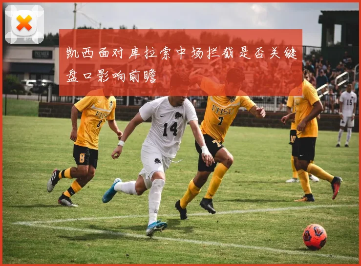 凯西面对库拉索中场拦截是否关键盘口影响前瞻