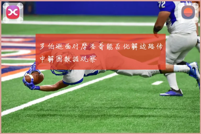 罗伯逊面对摩洛哥能否化解边路传中解围数据观察