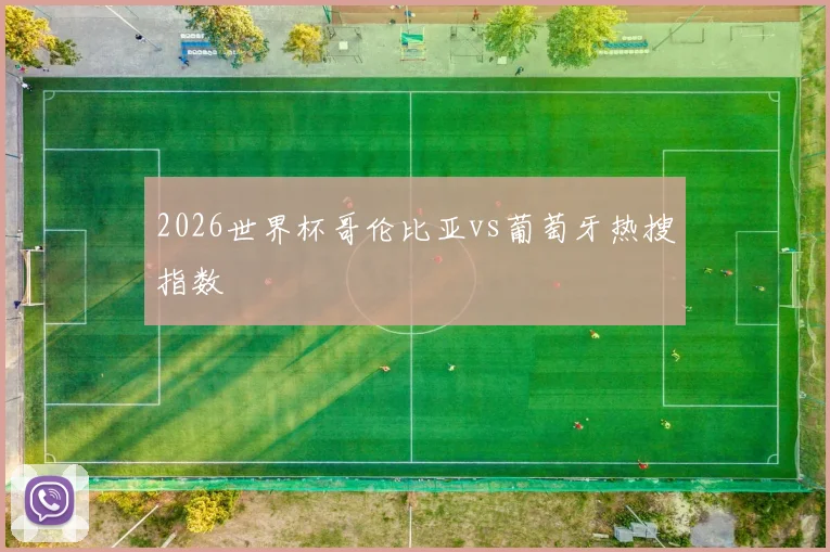2026世界杯哥伦比亚vs葡萄牙热搜指数