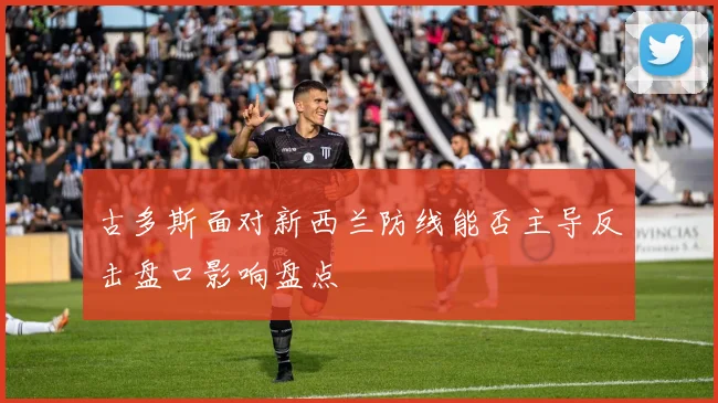 古多斯面对新西兰防线能否主导反击盘口影响盘点