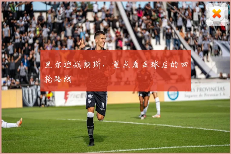 里尔迎战朗斯，重点看丢球后的回抢路线