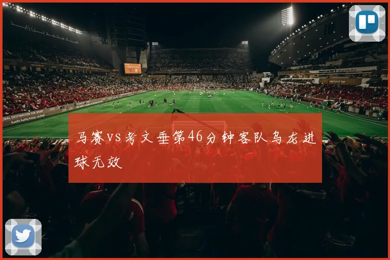 马赛vs考文垂第46分钟客队乌龙进球无效