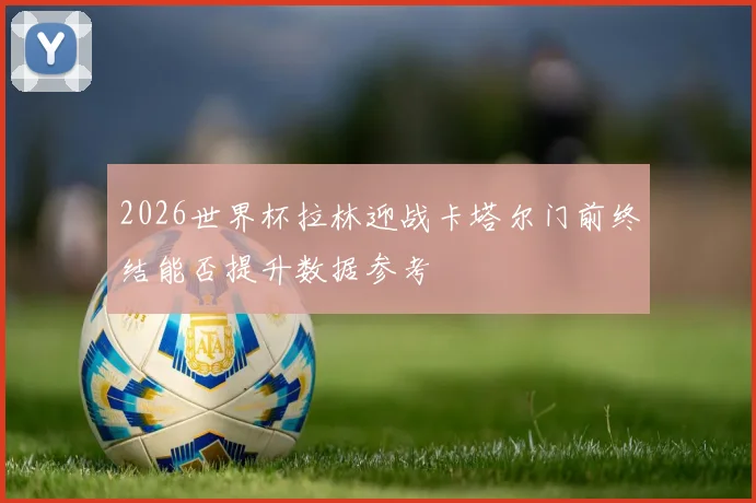 2026世界杯拉林迎战卡塔尔门前终结能否提升数据参考
