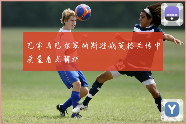 巴拿马巴尔塞纳斯迎战英格兰传中质量看点解析