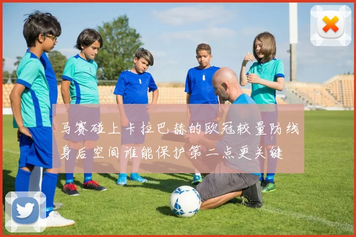 马赛碰上卡拉巴赫的欧冠较量防线身后空间谁能保护第二点更关键
