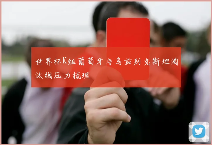 世界杯K组葡萄牙与乌兹别克斯坦淘汰线压力梳理