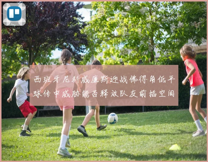 西班牙尼科威廉斯迎战佛得角低平球传中威胁能否释放队友前插空间