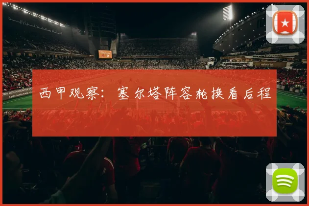 西甲观察:塞尔塔阵容轮换看后程