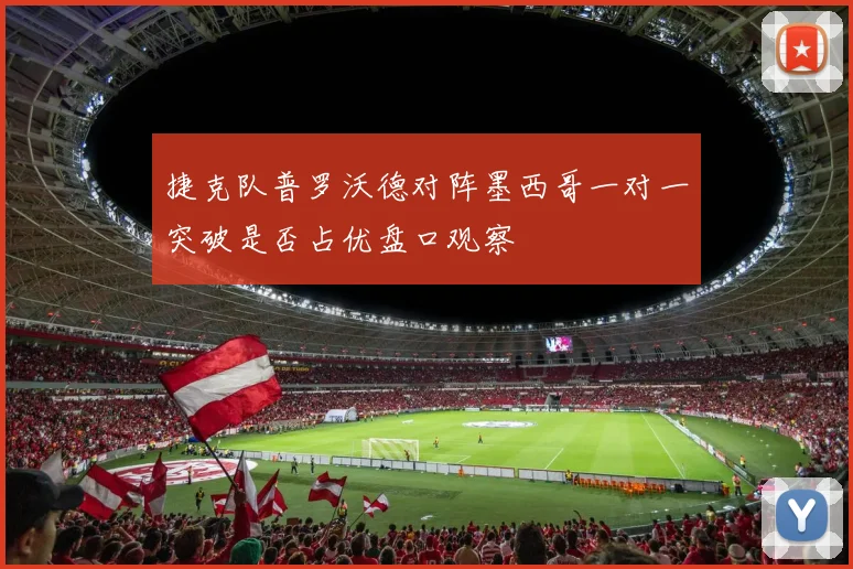 捷克队普罗沃德对阵墨西哥一对一突破是否占优盘口观察