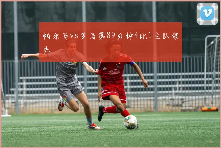 帕尔马vs罗马第89分钟4比1主队领先