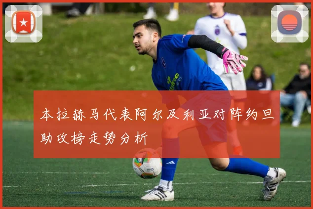 本拉赫马代表阿尔及利亚对阵约旦助攻榜走势分析