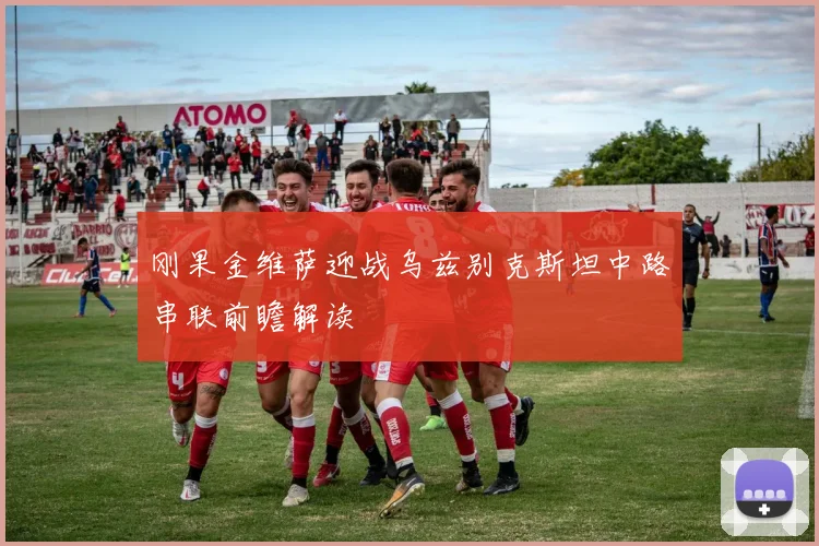 刚果金维萨迎战乌兹别克斯坦中路串联前瞻解读
