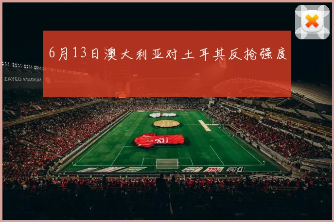 6月13日澳大利亚对土耳其反抢强度