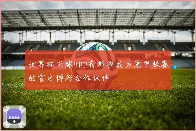 世界杯买球app有哪些成为意甲联赛的官方博彩合作伙伴