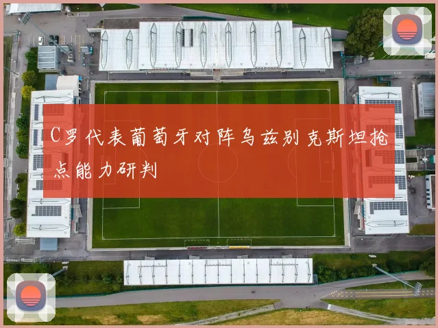 C罗代表葡萄牙对阵乌兹别克斯坦抢点能力研判