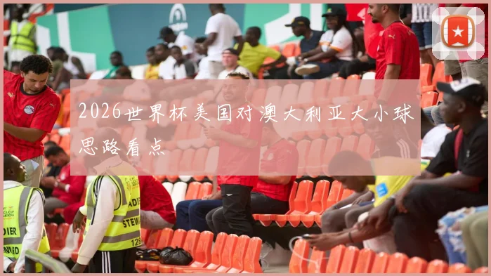 2026世界杯美国对澳大利亚大小球思路看点