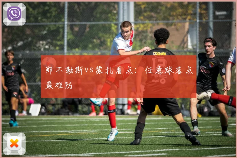 那不勒斯vs蒙扎看点：任意球落点最难防