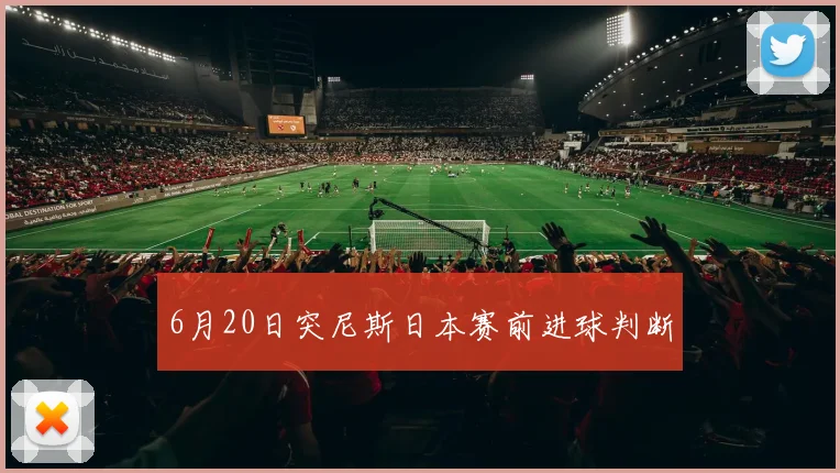 6月20日突尼斯日本赛前进球判断